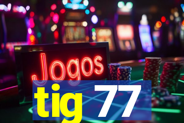 tig 77